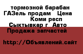 тормозной барабан ГАЗель продам › Цена ­ 1 200 - Коми респ., Сыктывкар г. Авто » Продажа запчастей   